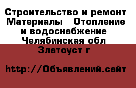 Строительство и ремонт Материалы - Отопление и водоснабжение. Челябинская обл.,Златоуст г.